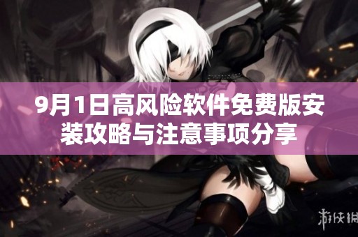 9月1日高风险软件免费版安装攻略与注意事项分享