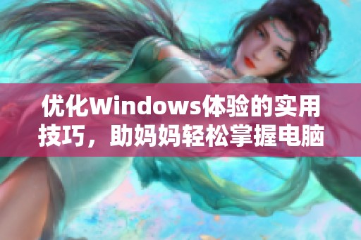 优化Windows体验的实用技巧，助妈妈轻松掌握电脑操作