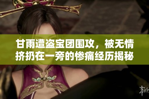 甘雨遭盗宝团围攻，被无情挤扔在一旁的惨痛经历揭秘