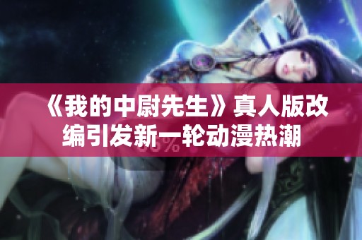 《我的中尉先生》真人版改编引发新一轮动漫热潮