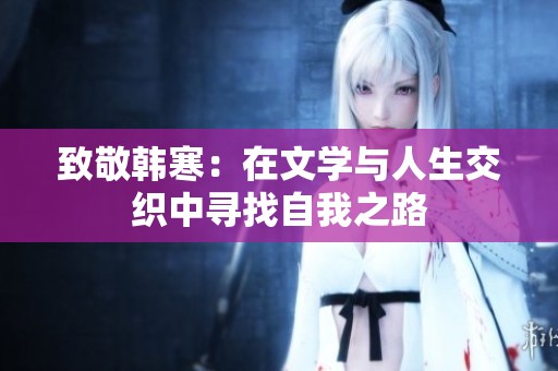 致敬韩寒：在文学与人生交织中寻找自我之路