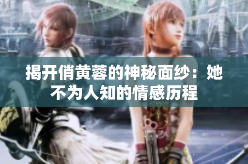 揭开俏黄蓉的神秘面纱：她不为人知的情感历程