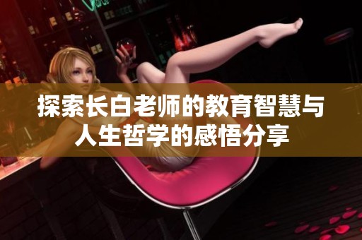探索长白老师的教育智慧与人生哲学的感悟分享