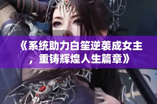 《系统助力白笙逆袭成女主，重铸辉煌人生篇章》
