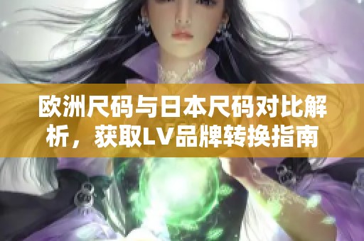 欧洲尺码与日本尺码对比解析，获取LV品牌转换指南