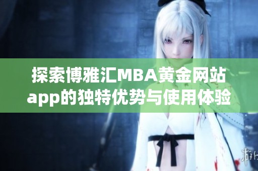 探索博雅汇MBA黄金网站app的独特优势与使用体验
