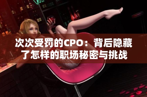 次次受罚的CPO：背后隐藏了怎样的职场秘密与挑战