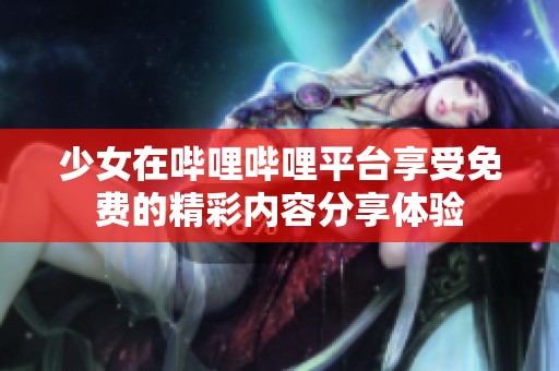 少女在哔哩哔哩平台享受免费的精彩内容分享体验