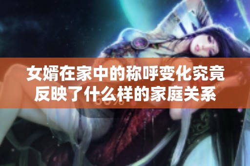 女婿在家中的称呼变化究竟反映了什么样的家庭关系