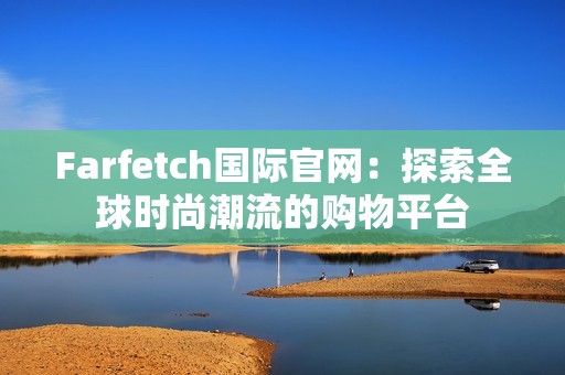 Farfetch国际官网：探索全球时尚潮流的购物平台