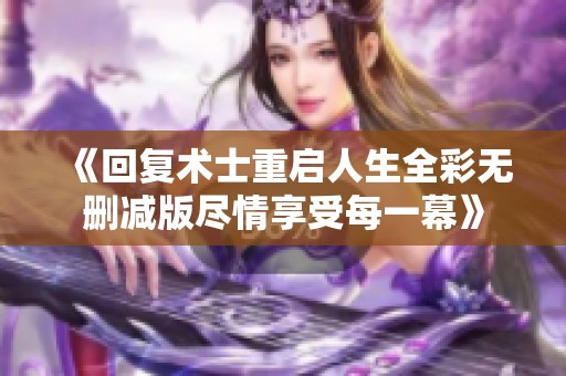 《回复术士重启人生全彩无删减版尽情享受每一幕》