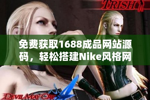免费获取1688成品网站源码，轻松搭建Nike风格网站