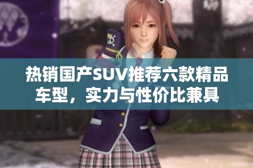 热销国产SUV推荐六款精品车型，实力与性价比兼具