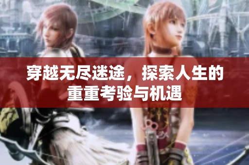 穿越无尽迷途，探索人生的重重考验与机遇