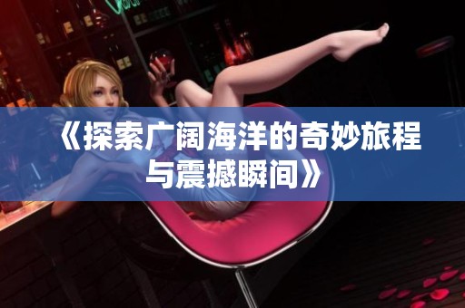 《探索广阔海洋的奇妙旅程与震撼瞬间》