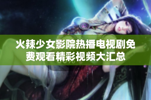 火辣少女影院热播电视剧免费观看精彩视频大汇总