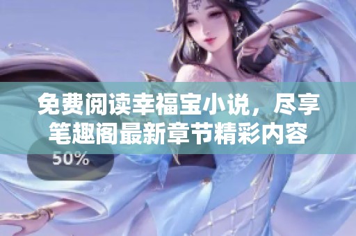 免费阅读幸福宝小说，尽享笔趣阁最新章节精彩内容
