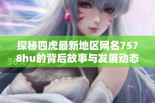 探秘四虎最新地区网名7578hu的背后故事与发展动态