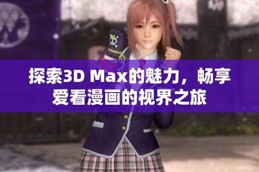 探索3D Max的魅力，畅享爱看漫画的视界之旅