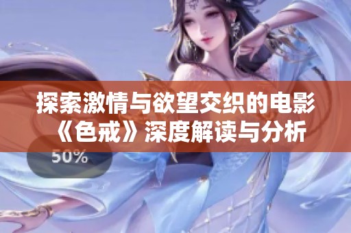探索激情与欲望交织的电影《色戒》深度解读与分析