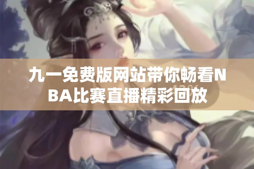 九一免费版网站带你畅看NBA比赛直播精彩回放