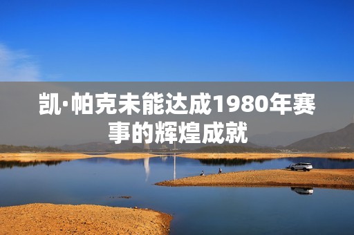 凯·帕克未能达成1980年赛事的辉煌成就