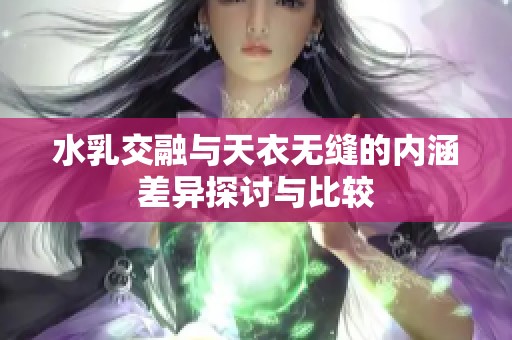 水乳交融与天衣无缝的内涵差异探讨与比较