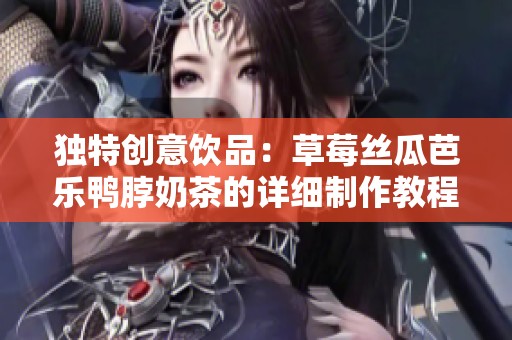 独特创意饮品：草莓丝瓜芭乐鸭脖奶茶的详细制作教程