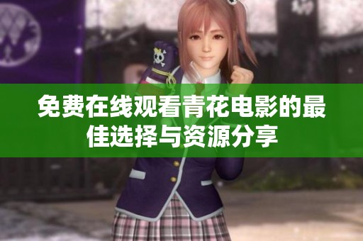 免费在线观看青花电影的最佳选择与资源分享
