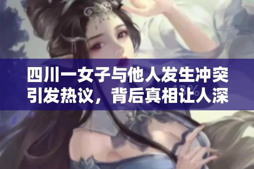 四川一女子与他人发生冲突引发热议，背后真相让人深思