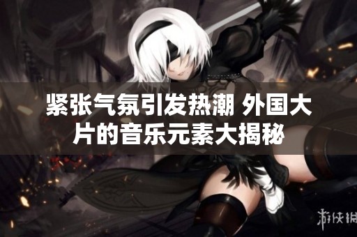 紧张气氛引发热潮 外国大片的音乐元素大揭秘