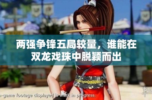 两强争锋五局较量，谁能在双龙戏珠中脱颖而出