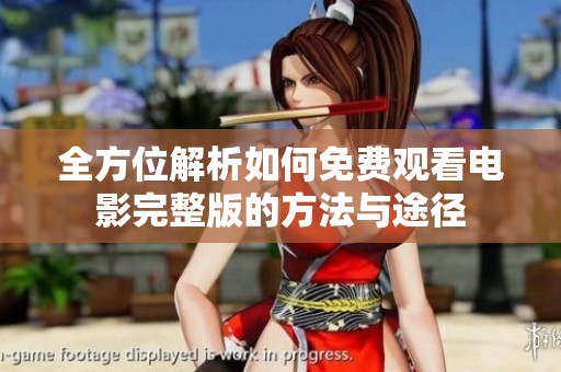 全方位解析如何免费观看电影完整版的方法与途径