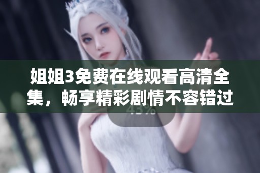 姐姐3免费在线观看高清全集，畅享精彩剧情不容错过