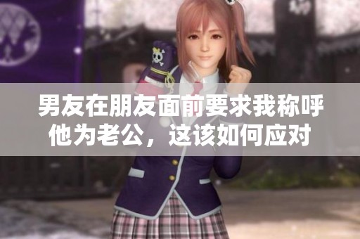男友在朋友面前要求我称呼他为老公，这该如何应对
