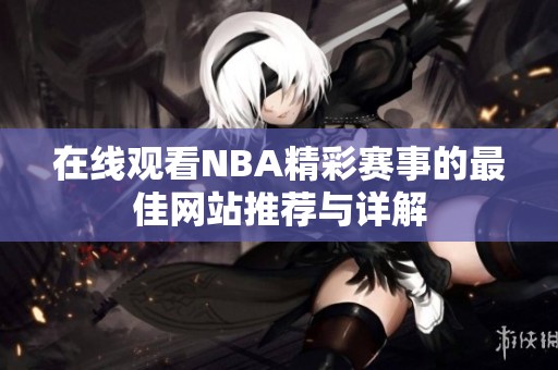 在线观看NBA精彩赛事的最佳网站推荐与详解