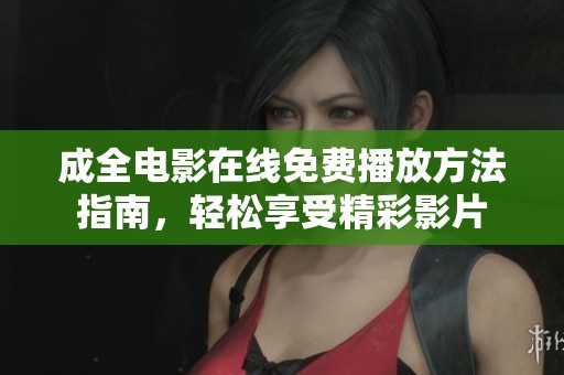 成全电影在线免费播放方法指南，轻松享受精彩影片