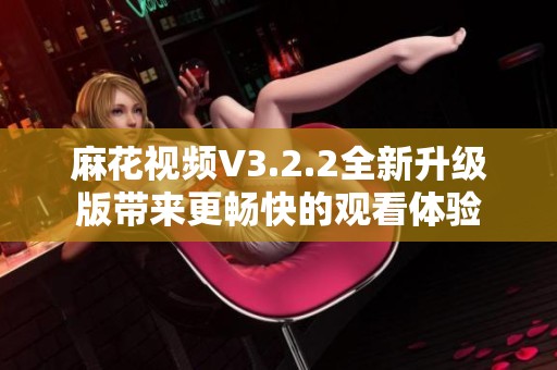 麻花视频V3.2.2全新升级版带来更畅快的观看体验