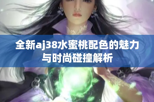 全新aj38水蜜桃配色的魅力与时尚碰撞解析