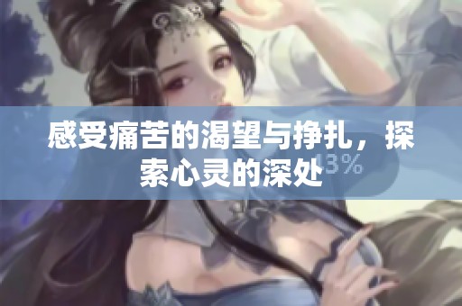 感受痛苦的渴望与挣扎，探索心灵的深处