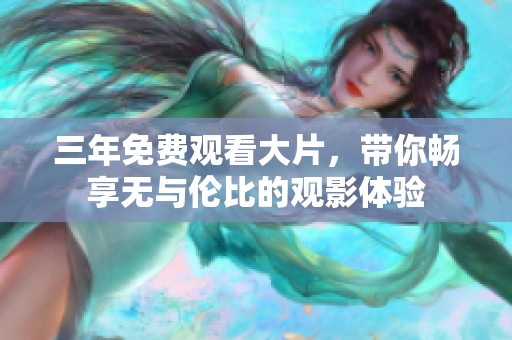三年免费观看大片，带你畅享无与伦比的观影体验