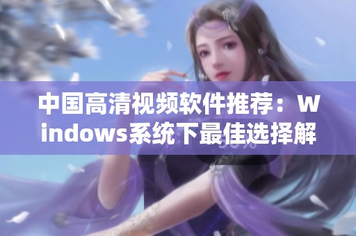 中国高清视频软件推荐：Windows系统下最佳选择解析