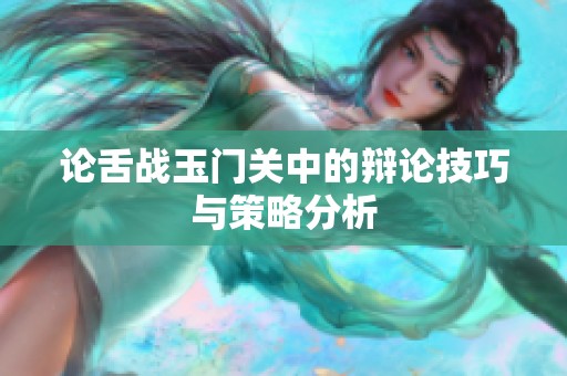 论舌战玉门关中的辩论技巧与策略分析
