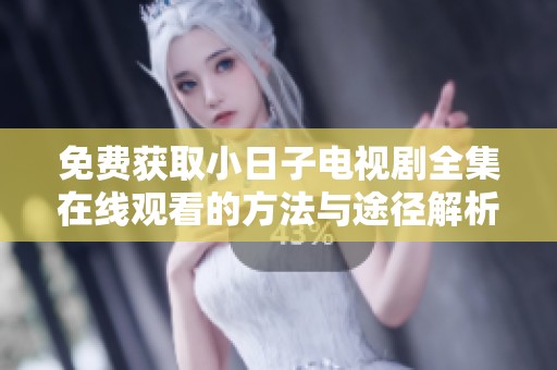免费获取小日子电视剧全集在线观看的方法与途径解析