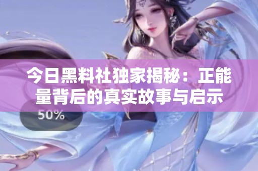 今日黑料社独家揭秘：正能量背后的真实故事与启示
