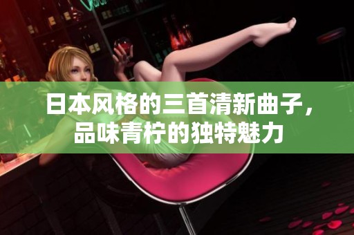 日本风格的三首清新曲子，品味青柠的独特魅力