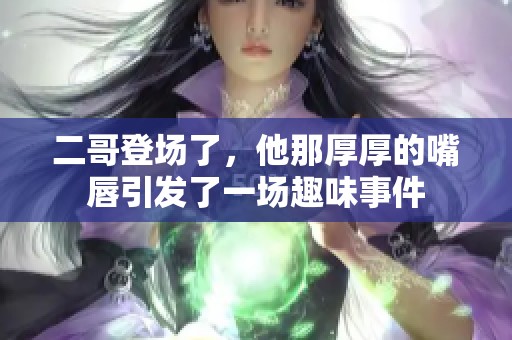 二哥登场了，他那厚厚的嘴唇引发了一场趣味事件