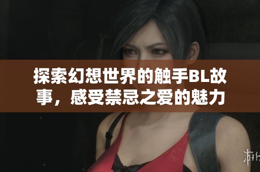 探索幻想世界的触手BL故事，感受禁忌之爱的魅力