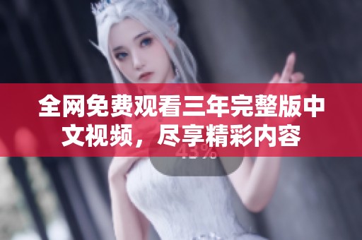 全网免费观看三年完整版中文视频，尽享精彩内容