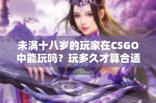 未满十八岁的玩家在CSGO中能玩吗？玩多久才算合适？